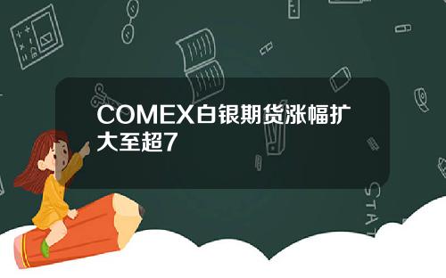 COMEX白银期货涨幅扩大至超7