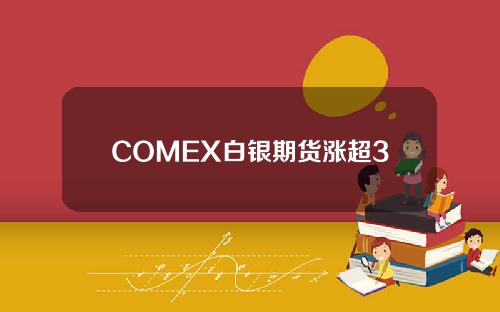 COMEX白银期货涨超3