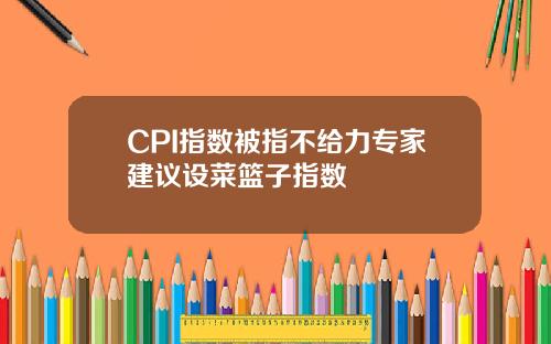 CPI指数被指不给力专家建议设菜篮子指数