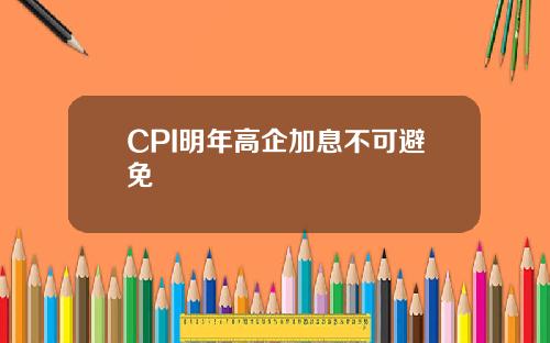 CPI明年高企加息不可避免