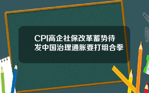 CPI高企社保改革蓄势待发中国治理通胀要打组合拳