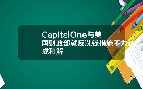 CapitalOne与美国财政部就反洗钱措施不力达成和解