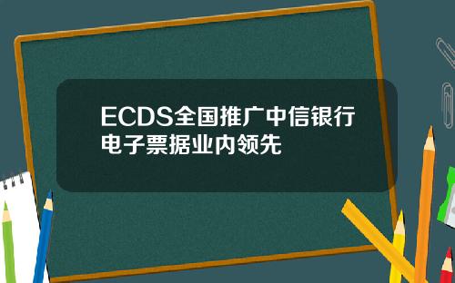 ECDS全国推广中信银行电子票据业内领先