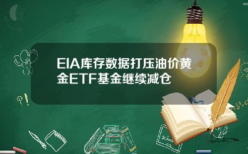 EIA库存数据打压油价黄金ETF基金继续减仓