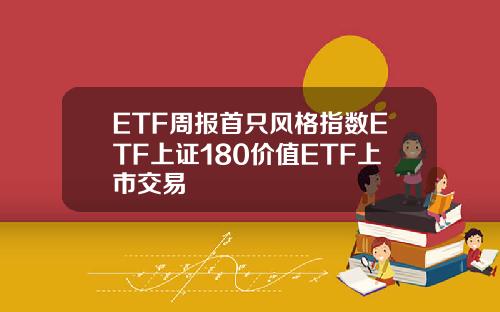 ETF周报首只风格指数ETF上证180价值ETF上市交易