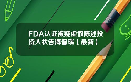 FDA认证被疑虚假陈述投资人状告海普瑞【最新】