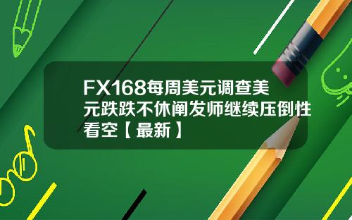 FX168每周美元调查美元跌跌不休阐发师继续压倒性看空【最新】