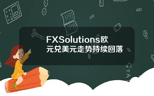 FXSolutions欧元兑美元走势持续回落