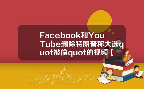 Facebook和YouTube删除特朗普称大选quot被偷quot的视频【最新】