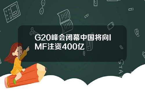 G20峰会闭幕中国将向IMF注资400亿