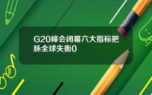 G20峰会闭幕六大指标把脉全球失衡0