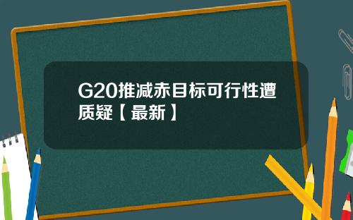 G20推减赤目标可行性遭质疑【最新】