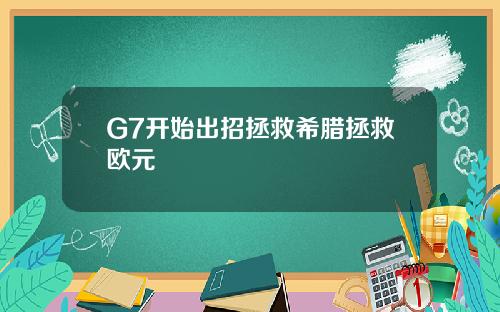 G7开始出招拯救希腊拯救欧元