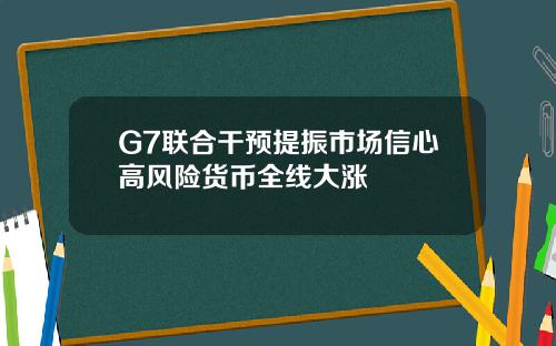 G7联合干预提振市场信心高风险货币全线大涨