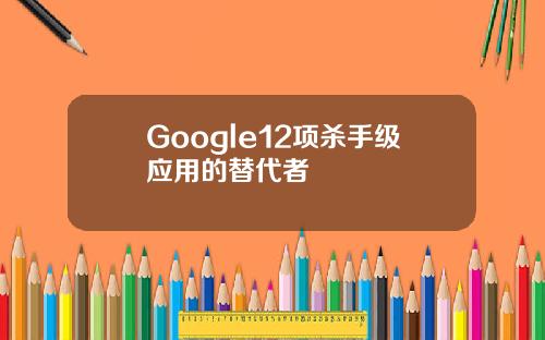 Google12项杀手级应用的替代者