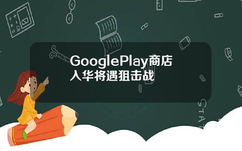 GooglePlay商店入华将遇狙击战