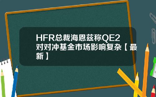 HFR总裁海恩兹称QE2对对冲基金市场影响复杂【最新】