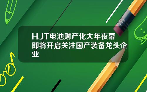 HJT电池财产化大年夜幕即将开启关注国产装备龙头企业