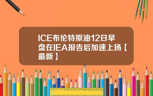 ICE布伦特原油12日早盘在IEA报告后加速上扬【最新】