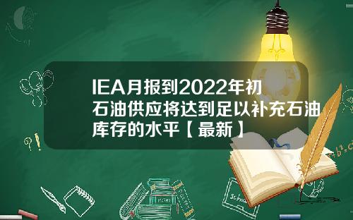 IEA月报到2022年初石油供应将达到足以补充石油库存的水平【最新】