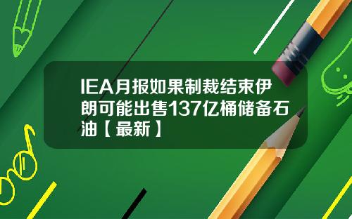 IEA月报如果制裁结束伊朗可能出售137亿桶储备石油【最新】