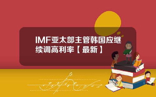 IMF亚太部主管韩国应继续调高利率【最新】