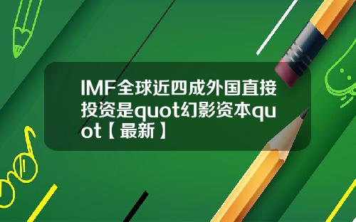 IMF全球近四成外国直接投资是quot幻影资本quot【最新】