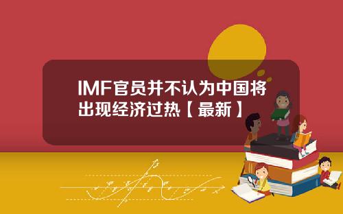 IMF官员并不认为中国将出现经济过热【最新】