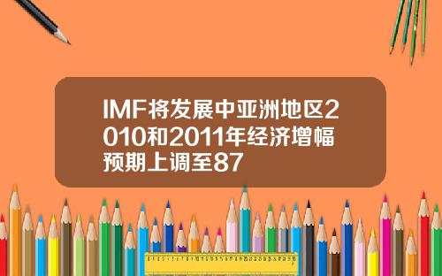 IMF将发展中亚洲地区2010和2011年经济增幅预期上调至87