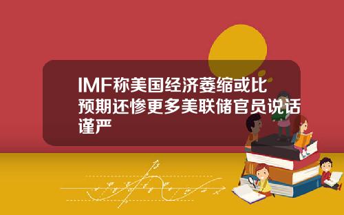 IMF称美国经济萎缩或比预期还惨更多美联储官员说话谨严