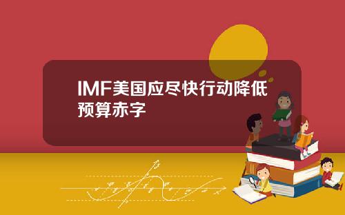 IMF美国应尽快行动降低预算赤字