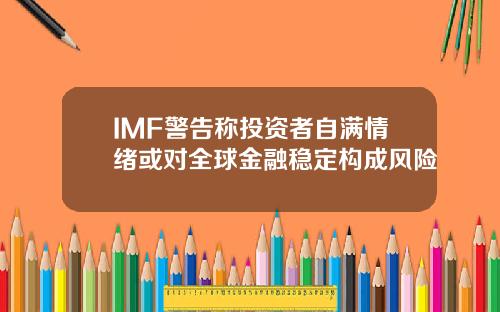 IMF警告称投资者自满情绪或对全球金融稳定构成风险