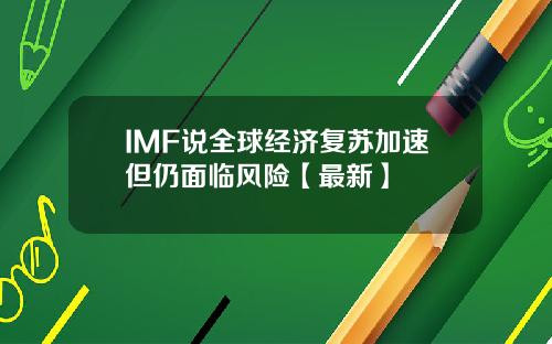 IMF说全球经济复苏加速但仍面临风险【最新】