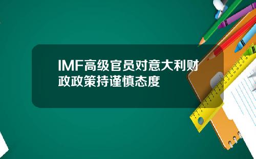 IMF高级官员对意大利财政政策持谨慎态度