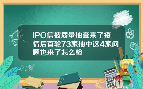 IPO信披质量抽查来了疫情后首轮73家抽中这4家问题也来了怎么检