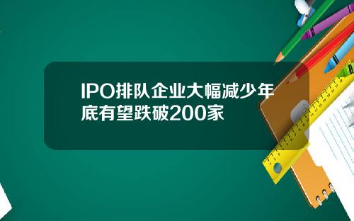 IPO排队企业大幅减少年底有望跌破200家