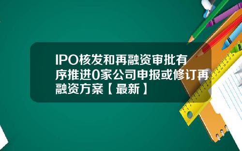 IPO核发和再融资审批有序推进0家公司申报或修订再融资方案【最新】