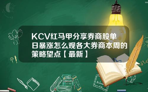 KCV红马甲分享券商股单日暴涨怎么观各大券商本周的策略望点【最新】