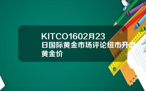 KITCO1602月23日国际黄金市场评论纽市开盘黄金价