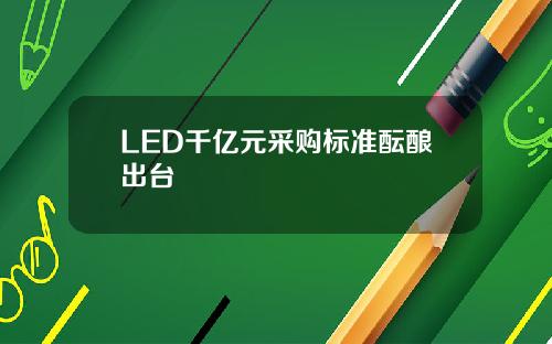 LED千亿元采购标准酝酿出台