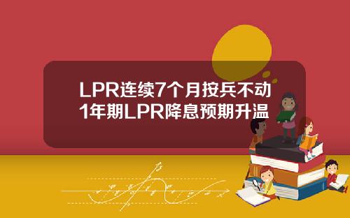 LPR连续7个月按兵不动1年期LPR降息预期升温