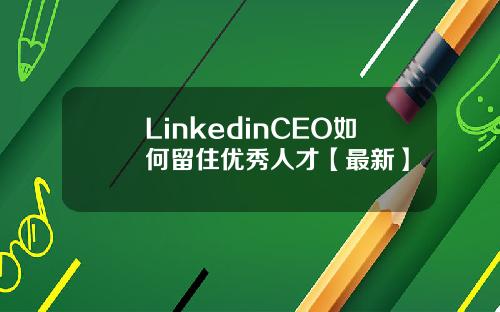 LinkedinCEO如何留住优秀人才【最新】