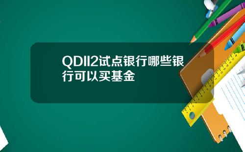 QDII2试点银行哪些银行可以买基金