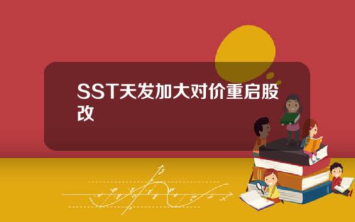 SST天发加大对价重启股改