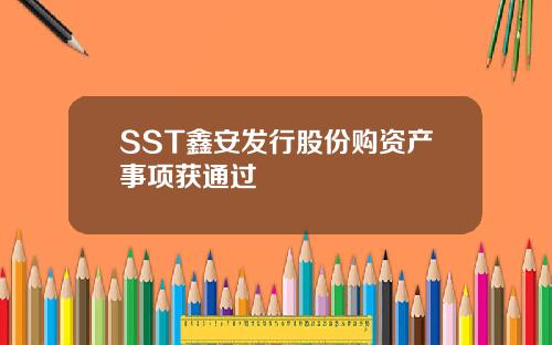 SST鑫安发行股份购资产事项获通过