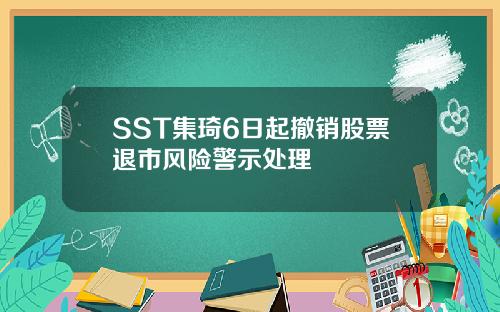 SST集琦6日起撤销股票退市风险警示处理