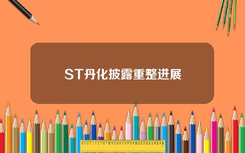 ST丹化披露重整进展