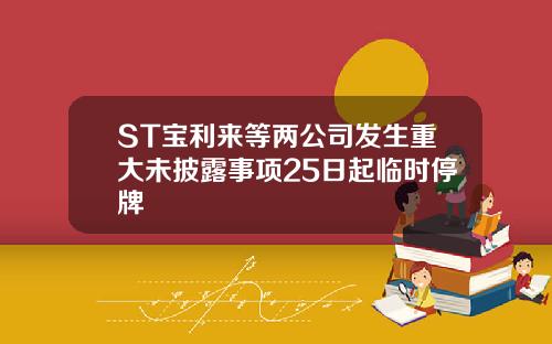 ST宝利来等两公司发生重大未披露事项25日起临时停牌