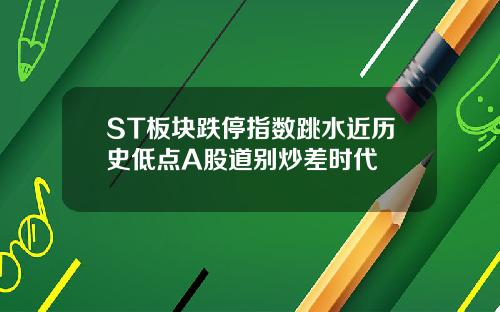 ST板块跌停指数跳水近历史低点A股道别炒差时代