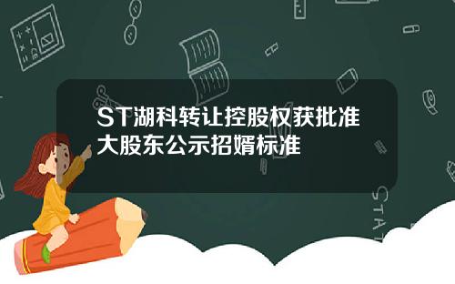 ST湖科转让控股权获批准大股东公示招婿标准